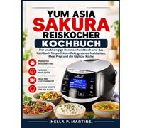 YUM ASIA SAKURA REISKOCHER KOCHBUCH: Der unabhängige Benutzerhandbuch und das Kochbuch für perfekten Reis, gesunde Mahlzeiten, Meal Prep und die tägliche Küche