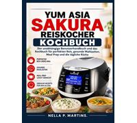 YUM ASIA SAKURA REISKOCHER KOCHBUCH: Der unabhängige Benutzerhandbuch und das Kochbuch für perfekten Reis, gesunde Mahlzeiten, Meal Prep und die tägliche Küche
