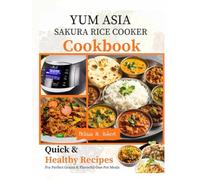 Yum Asia Sakura Rice Cooker Cookbook: Quick and Healthy Recipes for Perfect Grains, and Flavorful One-Pot Meals