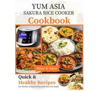 Yum Asia Sakura Rice Cooker Cookbook: Quick and Healthy Recipes for Perfect Grains, and Flavorful One-Pot Meals