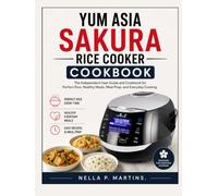 YUM ASIA SAKURA RICE COOKER COOKBOOK: The Independent User Guide and Cookbook for Perfect Rice, Healthy Meals, Meal Prep, and Everyday Cooking