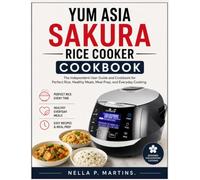 YUM ASIA SAKURA RICE COOKER COOKBOOK: The Independent User Guide and Cookbook for Perfect Rice, Healthy Meals, Meal Prep, and Everyday Cooking