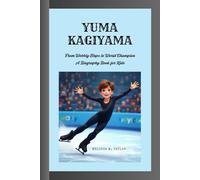 YUMA KAGIYAMA: From Wobbly Steps to World Champion A Biography Book for Kids