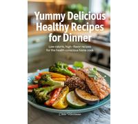 Yummy Delicious Healthy Recipes for Dinner: Low-Calorie, High-Flavor Recipes for the Health-Conscious Home Cook