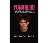 YUNGBLUD: The Fearless Biography Of A Rebellious Music Superstar