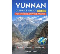 YUNNAN Guida di viaggi 2026-2027: Esplora Kunming, Dali, Lijiang, Shangri-La, Xishuangbanna e Yuanyang con consigli da insider su città antiche, viste ... tè, patrimonio etnico e escapate panoramiche