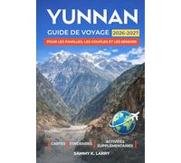 YUNNAN Guide de voyage 2026-2027: Explorez Kunming, Dali, Lijiang, Shangri-La, Xishuangbanna et Yuanyang avec des conseils d'initiés sur les vieilles ... ethnique et les escapades pittoresques