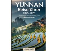 Yunnan Reiseführer 2025-2026: Entdecken Sie das verborgene Juwel Südwestchinas: Vom Steinwald in Kunming bis zum Erhai-See in Dalí, der Altstadt von ... der Tigersprungschlucht und den tropischen