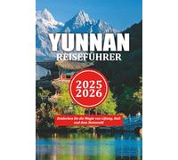 YUNNAN REISEFÜHRER 2025-2026: Entdecken Sie die Magie von Lijiang, Dali und dem Steinwald