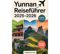 Yunnan Reiseführer 2025-2026: Erleben Sie die südwestliche Provinz Chinas wie nie zuvor: die Altstadt von Lijiang, die Tigersprungschlucht, ... Reiseziele in Chinas südwestlichem Juwel