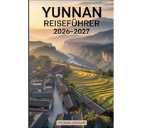 Yunnan Reiseführer 2026-2027: Erkunden Sie das Herz Südwestchinas mit vollständigen Reiseführern für Kunming, Dali, Lijiang und Shangri-La - lokale ... Abenteuer und Tipps für Erstbesucher