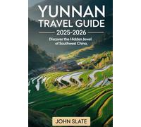Yunnan Travel Guide 2025-2026: Discover the Hidden Jewel of Southwest China: From Kunming’s Stone Forest to Dali’s Erhai Lake, Lijiang Old Town, ... and Xishuangbanna’s Tropical Rainforests