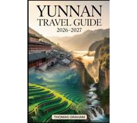 Yunnan Travel Guide 2026-2027: Explore the Heart of Southwest China with Complete Guides to Kunming, Dali, Lijiang, and Shangri-La - Local Culture, ... Adventures, and Tips for First Time Visitors