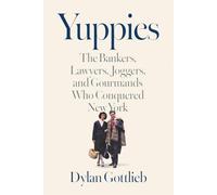 Yuppies: The Bankers, Lawyers, Joggers, and Gourmands Who Conquered New York