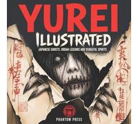 Yurei Illustrated: Japanese Ghosts, Urban Legends and Vengeful Spirits, A Field Guide to the Onryo and Kaidan of Japanese Folklore