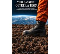 Yuri Gagarin oltre la Terra: Il primo uomo nello spazio, Vostok 1 e i 108 minuti che aprirono l’era dei voli umani