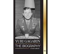 Yuri Gagarin: The biography of the Soviet pilot and cosmonaut and his journey into space (History)