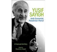 Yusif Sayigh: Arab Economist and Palestinian Patriot: A Fractured Life Story