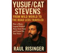 Yusuf/Cat Stevens: From Wild World to the Road Less Traveled: How a Music Legend Walked Away from Fame and Found His True Voice
