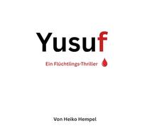 Yusuf. Ein Flüchtlings-Thriller.: Flucht, Verrat und Hoffnung auf der Balkanroute - ein packender Flüchtlingsthriller über Überleben, Mut und den Preis der Freiheit in Europa.
