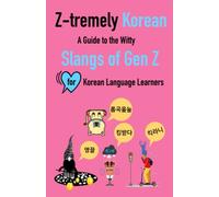 Z-tremely Korean: A Guide to the Witty Slangs of Gen Z for Korean Language Learners: Illustrated Slang Dictionary: Unlocking the Secrets of Korean Gen Z Culture and Language