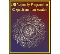 Z80 Assembly: Program the ZX Spectrum from Scratch: Learn 8-bit assembly with retro computer nostalgia