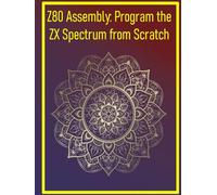 Z80 Assembly: Program the ZX Spectrum from Scratch: Learn 8-bit assembly with retro computer nostalgia