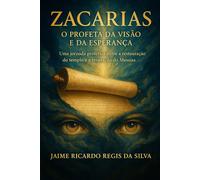 Zacarias: O Profeta da Visão e da Esperança: Uma jornada profética entre a restauração do templo e a revelação do Messias (Profetas e revelações)
