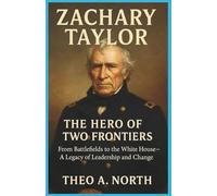 Zachary Taylor: The Hero of Two Frontiers:From Battlefields to the white house-A legacy of leadership and change