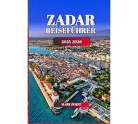 ZADAR REISEFÜHRER 2025 2026: Erkunden Sie Kroatiens Küstenjuwel mit Routen, versteckten Orten, lokalem Essen, Stränden und kulturellen Highlights