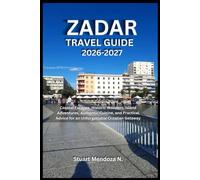 ZADAR TRAVEL GUIDE 2026-2027: Coastal Escapes, Historic Wonders, Island Adventures, Authentic Cuisine, and Practical Advice for an Unforgettable Croatian Getaway