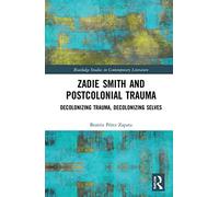 Zadie Smith and Postcolonial Trauma: Decolonising Trauma, Decolonising Selves (Routledge Studies in Contemporary Literature)