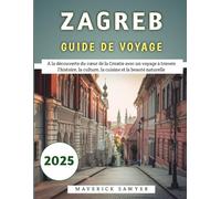 Zagreb Guide De Voyage 2025: À la découverte du cœur de la Croatie avec un voyage à travers l'histoire, la culture, la cuisine et la beauté naturelle