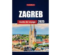 Zagreb Guide De Voyage 2025: Principales attractions, destinations incontournables, cuisine locale, choses à faire et conseils d'initiés pour explorer la capitale de la Croatie