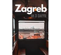 Zagreb in 3 Days (Travel Guide 2023): A Perfect 72 Hours Plan with the Best Things to Do in Zagreb,Croatia: 3-Day Itinerary,Food Guide, Google Maps,+20 Local Secrets to Save Time & Money in Zagreb
