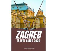 ZAGREB TRAVEL GUIDE 2026: A Comprehensive Guide to Zagreb’s Must-See Sights, Local Eats, and Off-the-Beaten-Path Experiences