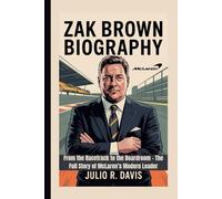 ZAK BROWN BIOGRAPHY: From the Racetrack to the Boardroom - The Full Story of McLaren’s Modern Leader
