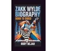 ZAKK WYLDE BIOGRAPHY: Born to Shred - The Definitive Story of a Metal Guitar Legend