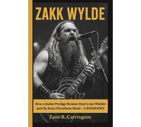 ZAKK WYLDE: How a Guitar Prodigy Became Ozzy’s Axe Wielder and the Soul of Southern Metal - A BIOGRAPHY