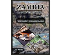 ZAMBIA GUIDA DI VIAGGIO 2025: Alla scoperta del cuore selvaggio dell'Africa: un viaggio attraverso i parchi nazionali, le culture locali, i percorsi ... viaggio: guide di destinazione di Gill Abril)