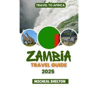 ZAMBIA TRAVEL GUIDE 2025: Experience Genuine African Adventures: Discover Top Attractions, Natural Wonders, Wildlife, and Local Treasures in the Real Africa