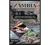 ZAMBIA TRAVEL GUIDE 2025: Exploring the Untamed Heart of Africa: A Journey Through Zambia's National Parks, Local Cultures, Adventure Trails, and ... (On the Go: Destination Guides by Gill Abril)