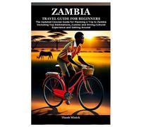 ZAMBIA TRAVEL GUIDE FOR BEGINNERS: The Updated Concise Guide for Planning a Trip to Zambia Including Top Destinations,Cuisine and Dining,Cultural Experience and Getting Around
