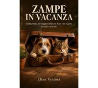 Zampe in Vacanza: Guida pratica per viaggiare felici con il tuo cane o gatto, in Italia e non solo