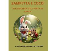 ZAMPETTA E COCO' ALLA RICERCA DEL FIORE CHE CANTA: IL MIO PRIMO LIBRO DA LEGGERE (ZAMPETTA E LE STORIE PERFETTE)