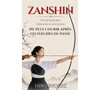 ZANSHIN Ne plus courir après les flèches du passé: L'art du kyudo pour lâcher prise et rester présent (Budo : Arts japonais face aux souffrances modernes)