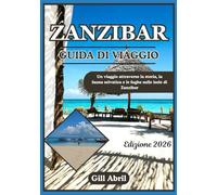 ZANZIBAR GUIDA DI VIAGGIO 2026: Dagli antichi porti swahili alle coste turchesi: un viaggio alla scoperta della storia, della fauna selvatica e delle ... viaggio: guide di destinazione di Gill Abril)