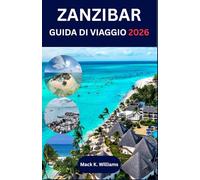 ZANZIBAR GUIDA DI VIAGGIO 2026: Dalle strade di Stone Town alle barriere coralline: una guida completa per i visitatori alla scoperta di cultura, avventura e serenità isolana