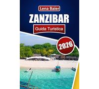 ZANZIBAR Guida Turistica 2026: Scopri le spiagge paradisiache, la cultura dell'isola delle spezie, le avventure subacquee, la cucina esotica e l'autentica vita dell'isola