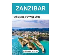 ZANZIBAR GUIDE DE VOYAGE 2025: Le compagnon idéal pour des plages immaculées, la culture swahili et des aventures insulaires
